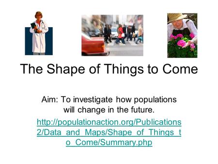 The Shape of Things to Come Aim: To investigate how populations will change in the future.  2/Data_and_Maps/Shape_of_Things_t.