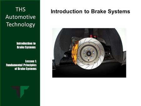 THS Automotive Technology Introduction to Brake Systems Lesson 1: Fundamental Principles of Brake Systems Introduction to Brake Systems.