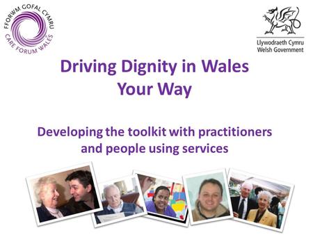 Driving Dignity in Wales Your Way Developing the toolkit with practitioners and people using services.