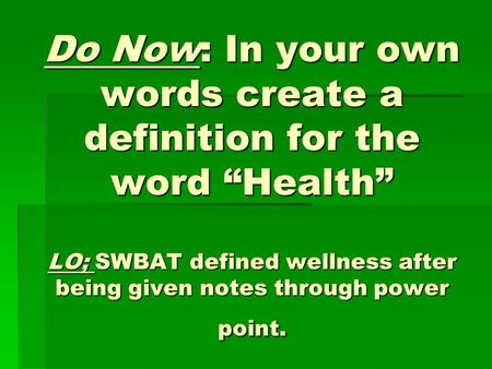 Do Now: In your own words create a definition for the word “Health” LO; SWBAT defined wellness after being given notes through power point.
