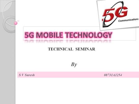 TECHNICAL SEMINAR S V Suresh 08731A1254 By. 1 st GENERATION:  Introduced in 1980  Analog cellular mobile,Data speed 2.4kbps  1G mobiles- AMPS,NMT,TACS.