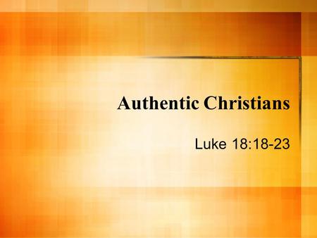 Authentic Christians Luke 18:18-23. Get Personal! Christianity applies and impacts every area of your life. Not just where & when you worship. Luke 18:23.