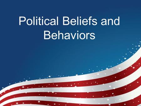 Political Beliefs and Behaviors. I. American Political Culture - Americans’ shared beliefs about politics and economics (Our core democratic values)