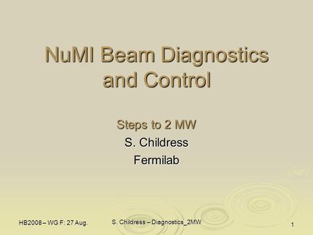 HB2008 – WG F: 27 Aug. S. Childress – Diagnostics_2MW 1 NuMI Beam Diagnostics and Control Steps to 2 MW S. Childress Fermilab.