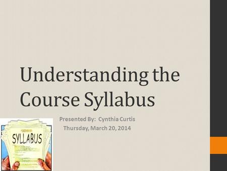 Understanding the Course Syllabus Presented By: Cynthia Curtis Thursday, March 20, 2014.