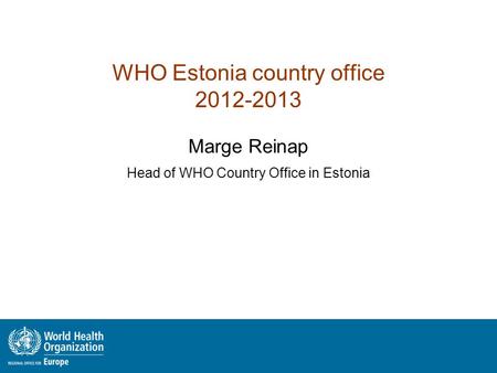 WHO Estonia country office 2012-2013 Marge Reinap Head of WHO Country Office in Estonia.