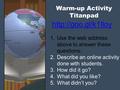 Warm-up Activity Titanpad 1.Use the web address above to answer these questions: 2.Describe an online activity done with students. 3.How did it go? 4.What.