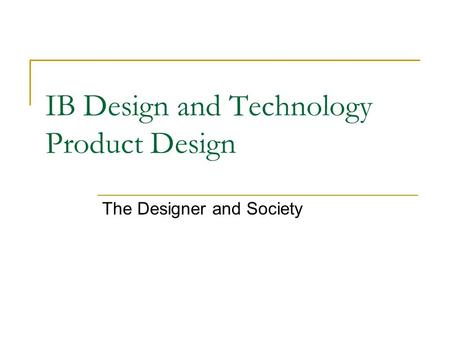 IB Design and Technology Product Design The Designer and Society.