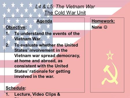 L4 & L5: The Vietnam War The Cold War Unit Agenda Objective: 1.To understand the events of the Vietnam War. 2.To evaluate whether the United States’ involvement.