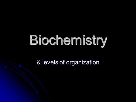 Biochemistry & levels of organization. Levels of Organization Sub-atomic particles ……. put together make Sub-atomic particles ……. put together make Atoms.