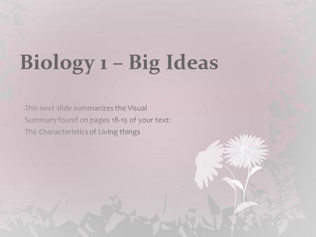 Biology 1 – Big Ideas. I. Organisms share common characteristics of life. (Chapter 1) Essential Question: How do we know if something is alive?