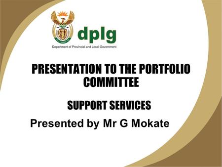 PRESENTATION TO THE PORTFOLIO COMMITTEE Presented by Mr G Mokate SUPPORT SERVICES.