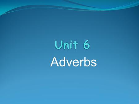Unit 6 Adverbs.