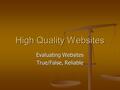 High Quality Websites Evaluating Websites True/False, Reliable.