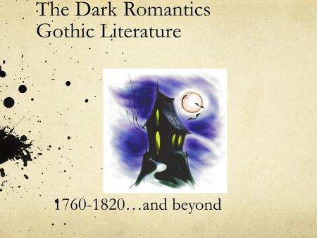 The Dark Romantics Gothic Literature 1760-1820…and beyond.