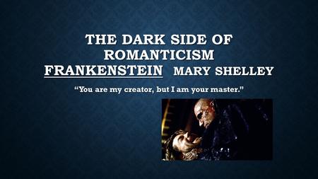 THE DARK SIDE OF ROMANTICISM FRANKENSTEIN MARY SHELLEY “You are my creator, but I am your master.”