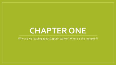 CHAPTER ONE Why are we reading about Captain Walton? Where is the monster?!
