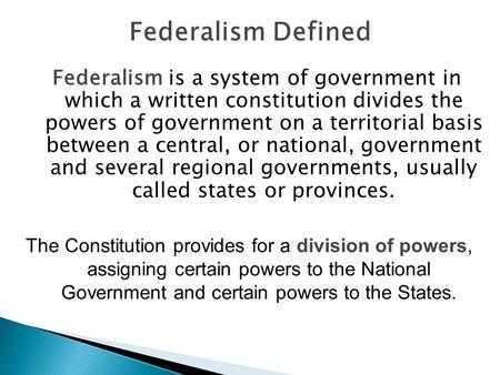 Federalism is a system of government in which a written constitution divides the powers of government on a territorial basis between a central, or national,