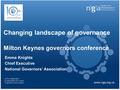 Changing landscape of governance Milton Keynes governors conference Emma Knights Chief Executive National Governors’ Association.