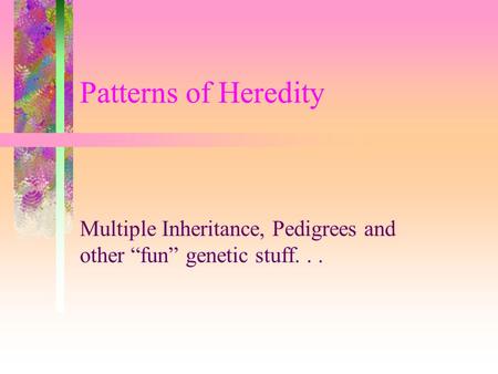Patterns of Heredity Multiple Inheritance, Pedigrees and other “fun” genetic stuff...