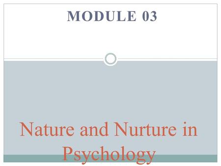 MODULE 03 Nature and Nurture in Psychology. Behavior Genetics Studies the relative influences of genetic and environmental influences on behavior.