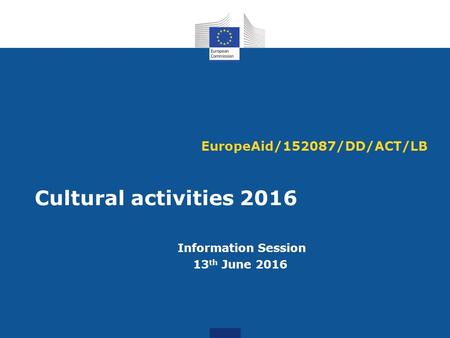 EuropeAid/152087/DD/ACT/LB Cultural activities 2016 Information Session 13 th June 2016.