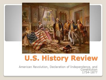 U.S. History Review American Revolution, Declaration of Independence, and Constitution 1754-1877.