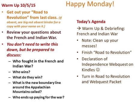 Happy Monday! Warm Up 10/5/15 Get out your “Road to Revolution” from last class. (If absent, see big red absent binder for a copy with your name on it.)
