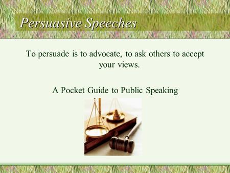 Persuasive Speeches To persuade is to advocate, to ask others to accept your views. A Pocket Guide to Public Speaking.
