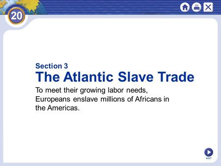Section 3 The Atlantic Slave Trade To meet their growing labor needs, Europeans enslave millions of Africans in the Americas. NEXT.