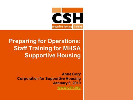 Preparing for Operations: Staff Training for MHSA Supportive Housing Anne Cory Corporation for Supportive Housing January 6, 2010 www.csh.org www.csh.org.