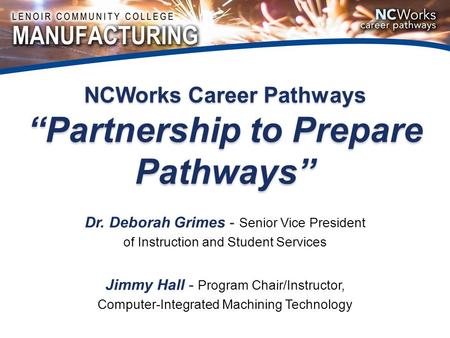 NCWorks Career Pathways “Partnership to Prepare Pathways” Dr. Deborah Grimes - Senior Vice President of Instruction and Student Services Jimmy Hall - Program.