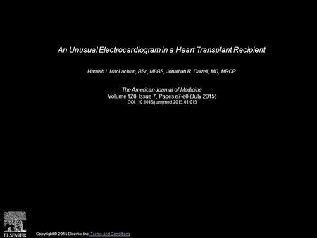 An Unusual Electrocardiogram in a Heart Transplant Recipient Hamish I. MacLachlan, BSc, MBBS, Jonathan R. Dalzell, MD, MRCP The American Journal of Medicine.