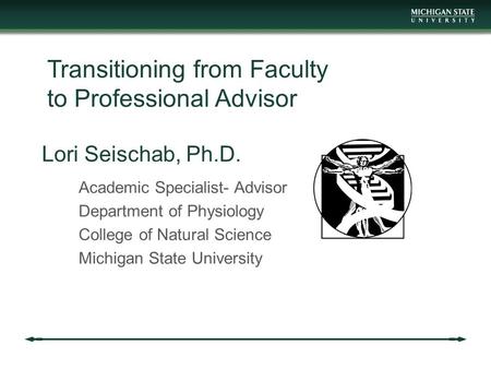 Lori Seischab, Ph.D. Academic Specialist- Advisor Department of Physiology College of Natural Science Michigan State University Transitioning from Faculty.