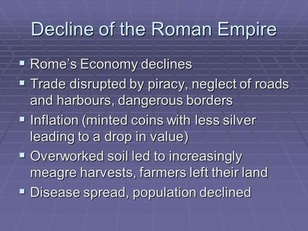 Decline of the Roman Empire  Rome’s Economy declines  Trade disrupted by piracy, neglect of roads and harbours, dangerous borders  Inflation (minted.