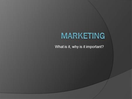 What is it, why is it important?. Objectives  Understand the importance of marketing to a business.  Understand and detail target market and the components.
