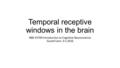 Temporal receptive windows in the brain NBE-E5700 Introduction to Cognitive Neuroscience Gustaf Lönn, 9.2.2016.