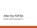 After the FAFSA WHAT HAPPENS NEXT?. After the FAFSA… What Happens Next? Video Length 3:01.