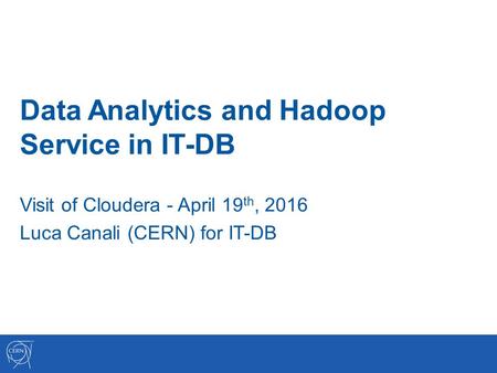 Data Analytics and Hadoop Service in IT-DB Visit of Cloudera - April 19 th, 2016 Luca Canali (CERN) for IT-DB.