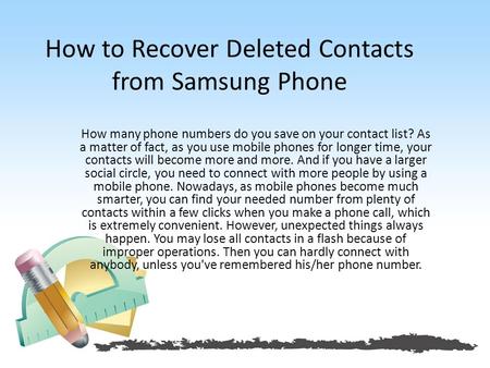 How to Recover Deleted Contacts from Samsung Phone How many phone numbers do you save on your contact list? As a matter of fact, as you use mobile phones.