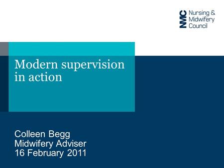 Modern supervision in action Colleen Begg Midwifery Adviser 16 February 2011.
