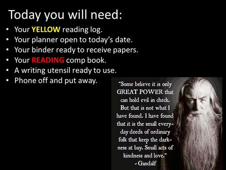 Today you will need: YELLOW Your YELLOW reading log. Your planner open to today’s date. Your binder ready to receive papers. Your READING comp book. A.