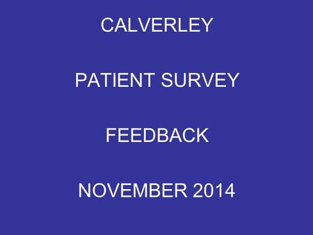 CALVERLEY PATIENT SURVEY FEEDBACK NOVEMBER 2014. ACCESSING YOUR APPOINTMENT Very quick and professional – One could say “Bedside Manner Excellent” On.