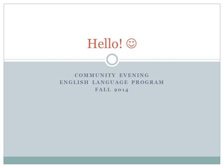 COMMUNITY EVENING ENGLISH LANGUAGE PROGRAM FALL 2014 Hello!