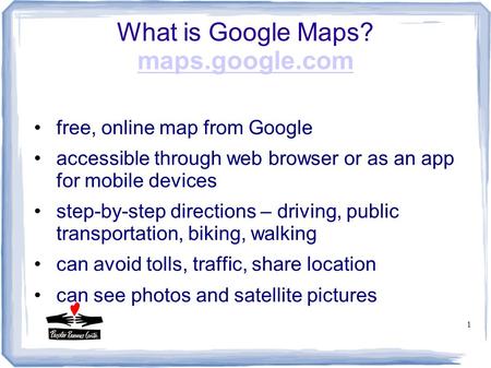 1 What is Google Maps? maps.google.com maps.google.com free, online map from Google accessible through web browser or as an app for mobile devices step-by-step.