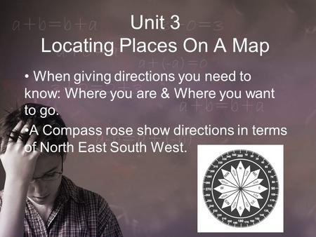 Unit 3 Locating Places On A Map When giving directions you need to know: Where you are & Where you want to go. A Compass rose show directions in terms.