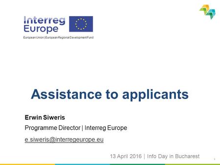 1 European Union | European Regional Development Fund Erwin Siweris Programme Director | Interreg Europe Assistance to applicants 13 April 2016  Info.