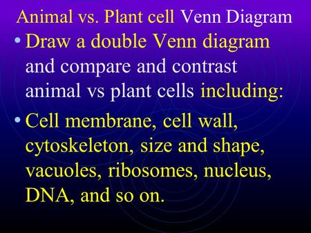 Animal vs. Plant cell Venn Diagram Draw a double Venn diagram and compare and contrast animal vs plant cells including: Cell membrane, cell wall, cytoskeleton,