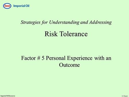 Imperial Oil Resources D.J.Fennell Strategies for Understanding and Addressing Risk Tolerance Factor # 5 Personal Experience with an Outcome.