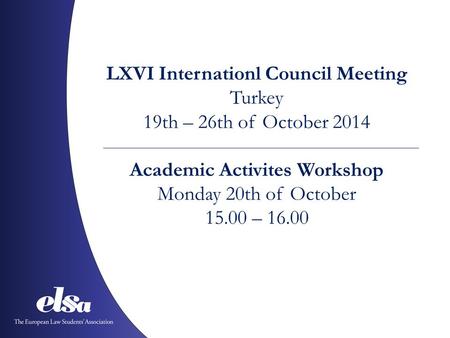 LXVI Internationl Council Meeting Turkey 19th – 26th of October 2014 Academic Activites Workshop Monday 20th of October 15.00 – 16.00.